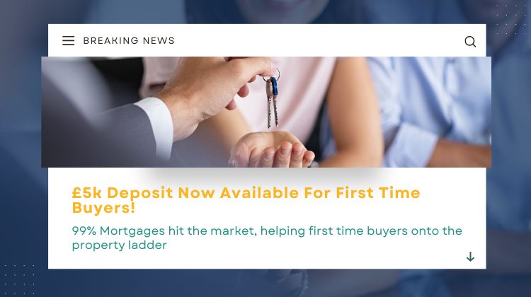 BREAKING NEWS : £5k Deposit Mortgage For First Time Buyers